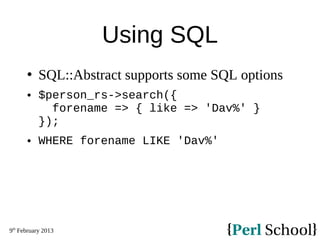 9th
February 2013
Using SQL
 SQL::Abstract supports some SQL options
 $person_rs->search({
forename => { like => 'Dav%' ...