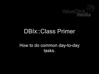 DBIx::Class Primer How to do common day-to-day tasks. 