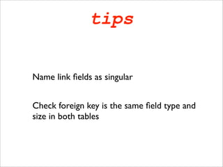 tips


Name link ﬁelds as singular


Check foreign key is the same ﬁeld type and
size in both tables
 