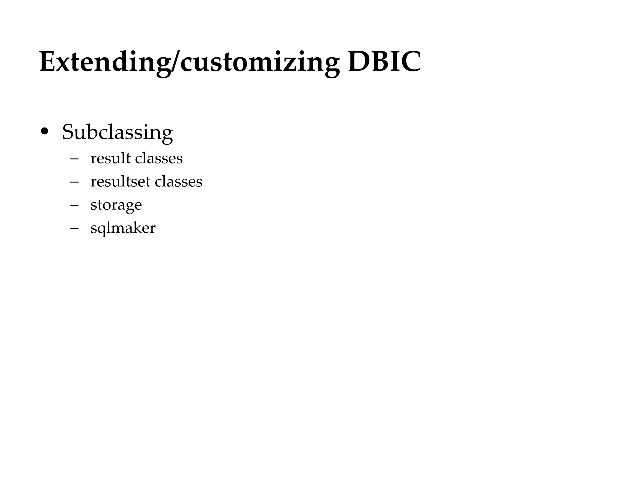 Extending/customizing DBIC

• Subclassing
   –   result classes
   –   resultset classes
   –   storage
   –   sqlmaker
 