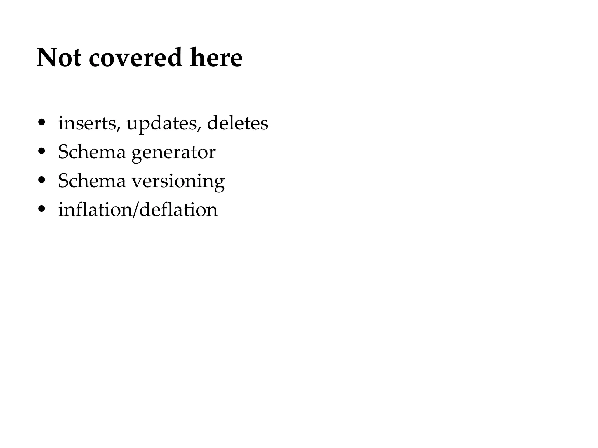 Not covered here

• inserts, updates, deletes
• Schema generator
• Schema versioning
• inflation/deflation
 