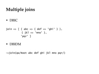 Multiple joins

• DBIC

join => [ { abc => { def => 'ghi' } },
           { jkl => 'mno' },
          'pqr' ]


• DBIDM

->join(qw/Root abc def ghi jkl mno pqr/)
 