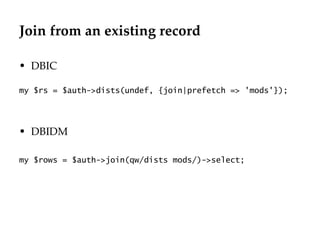 Join from an existing record

• DBIC

my $rs = $auth->dists(undef, {join|prefetch => 'mods'});




• DBIDM

my $rows = $auth->join(qw/dists mods/)->select;
 