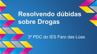 Resolvendo dúbidas 
sobre Drogas 
3º PDC do IES Faro das Lúas 
 