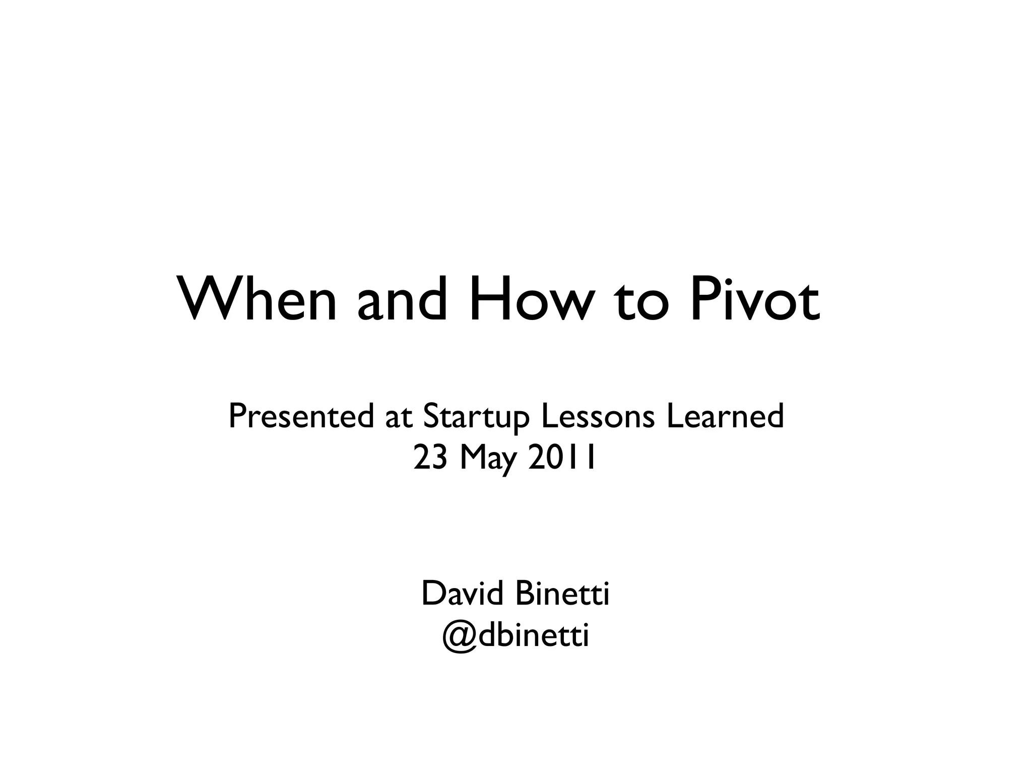 When and How to Pivot
 Presented at Startup Lessons Learned
             23 May 2011


             David Binetti
              @dbinetti
 