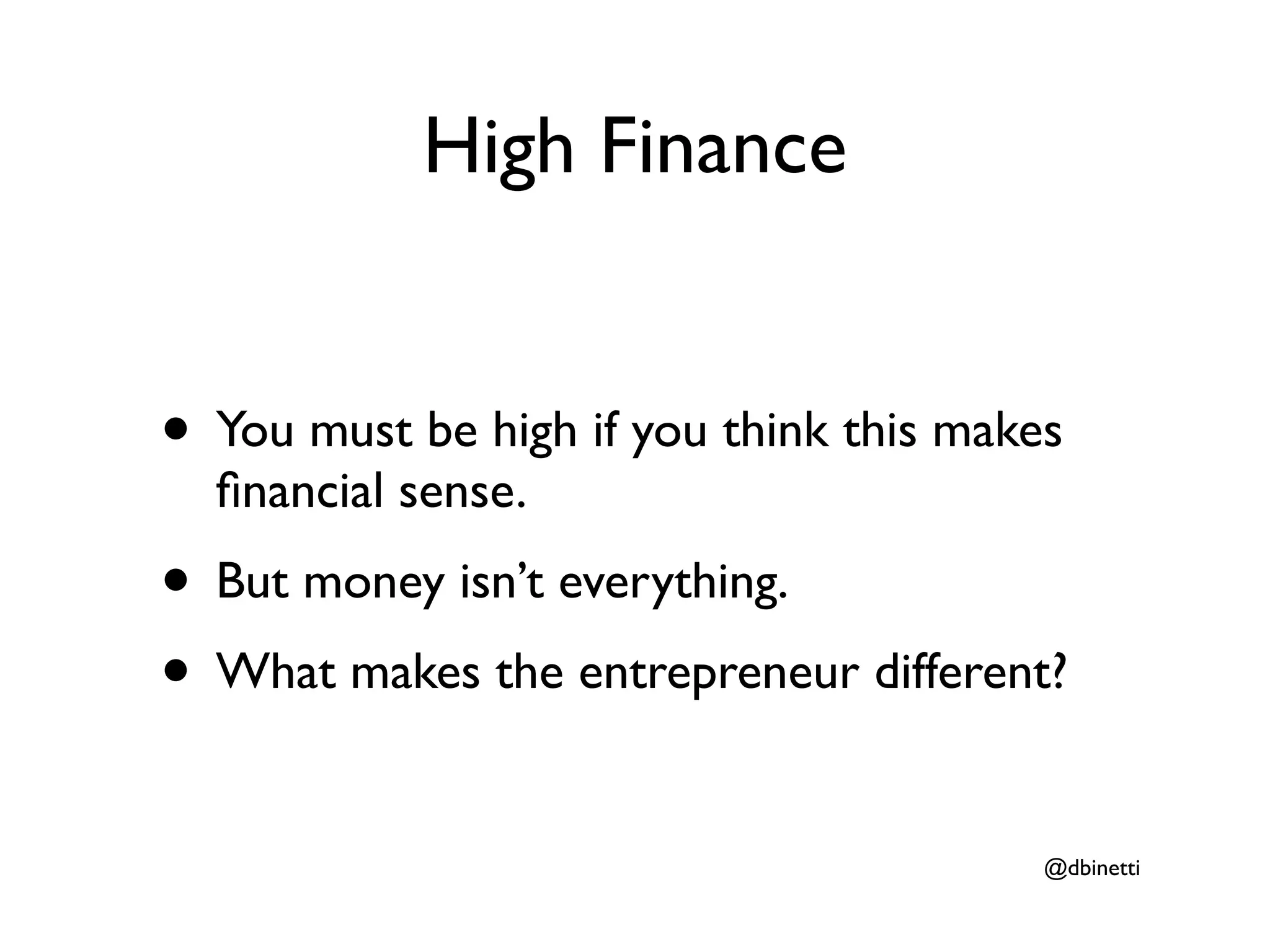 High Finance


• You must be high if you think this makes
  ﬁnancial sense.
• But money isn’t everything.
• What makes the entrepreneur different?
                                         @dbinetti
 