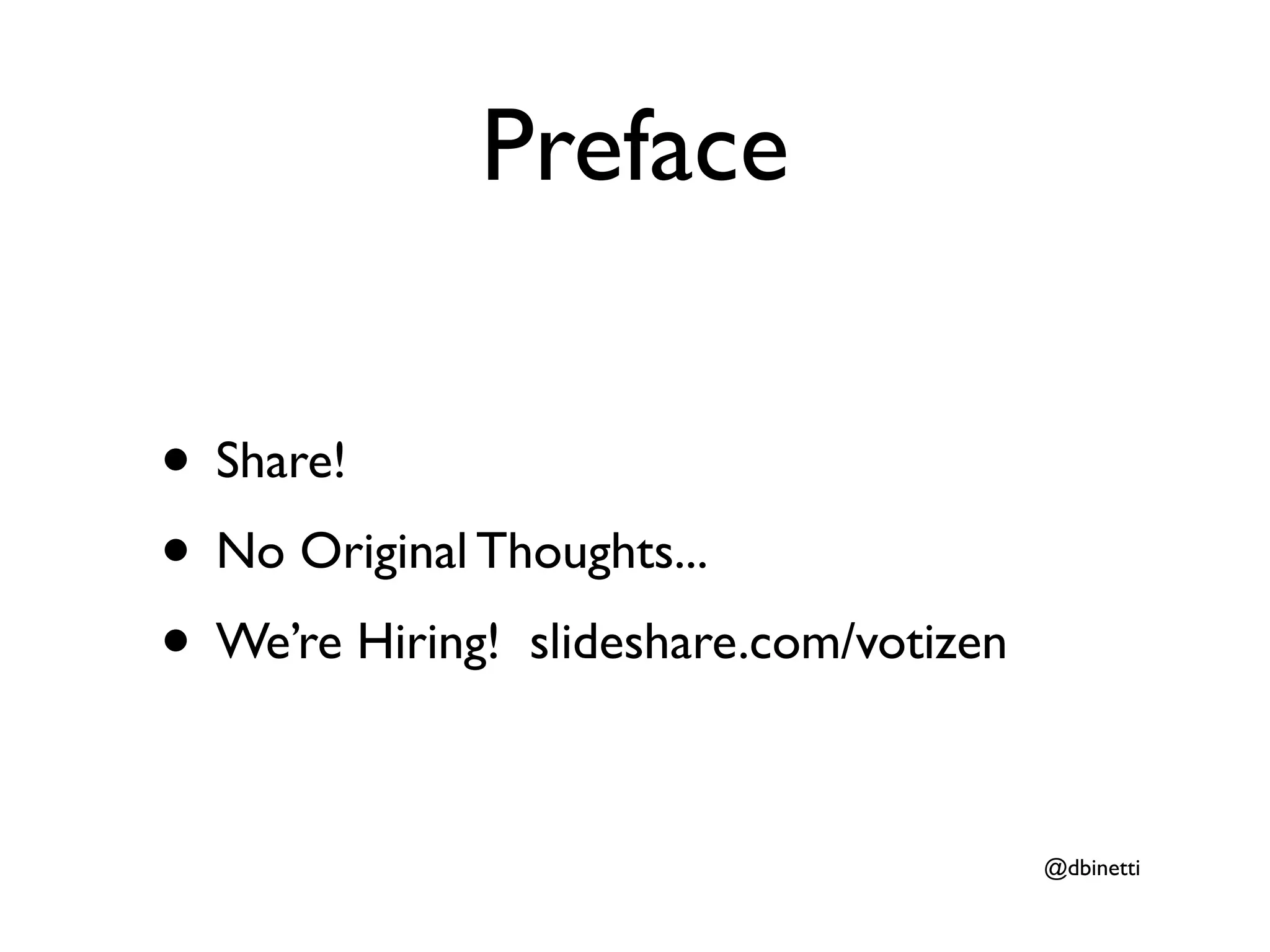 Preface

• Share!
• No Original Thoughts...
• We’re Hiring! slideshare.com/votizen

                                         @dbinetti
 