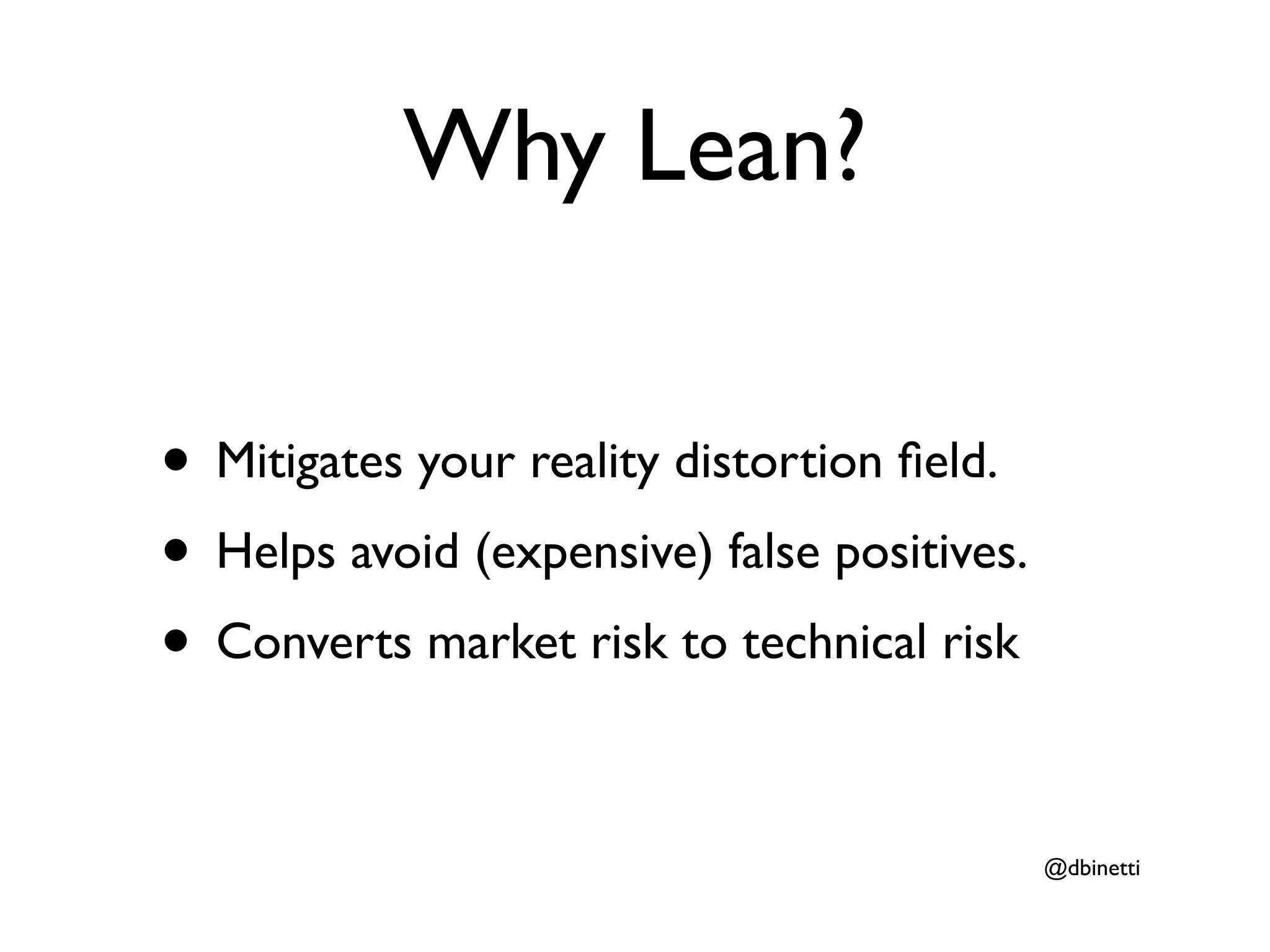Why Lean?

• Mitigates your reality distortion ﬁeld.
• Helps avoid (expensive) false positives.
• Converts market risk to technical risk

                                             @dbinetti
 