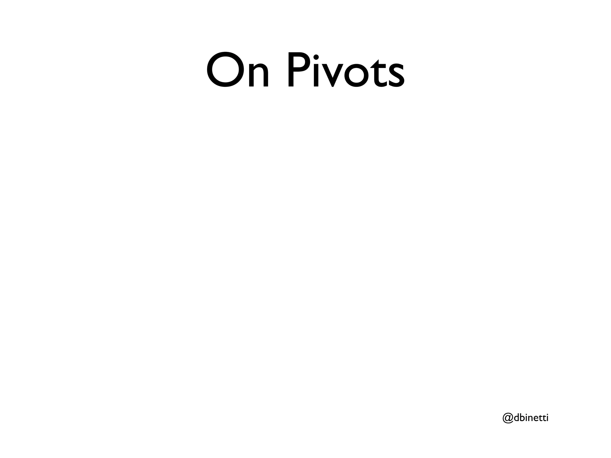 On Pivots




            @dbinetti
 