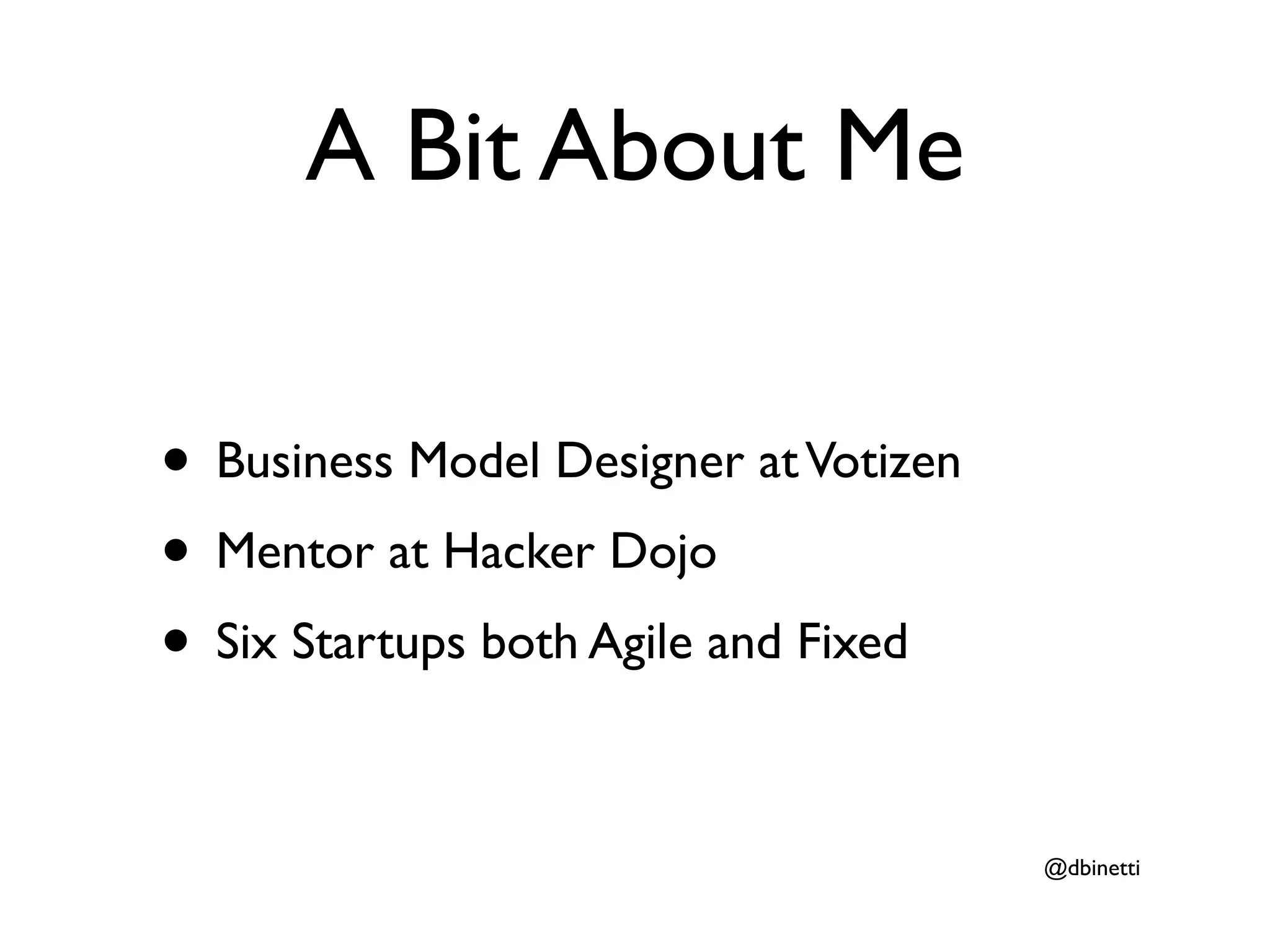 A Bit About Me

• Business Model Designer at Votizen
• Mentor at Hacker Dojo
• Six Startups both Agile and Fixed

                                       @dbinetti
 