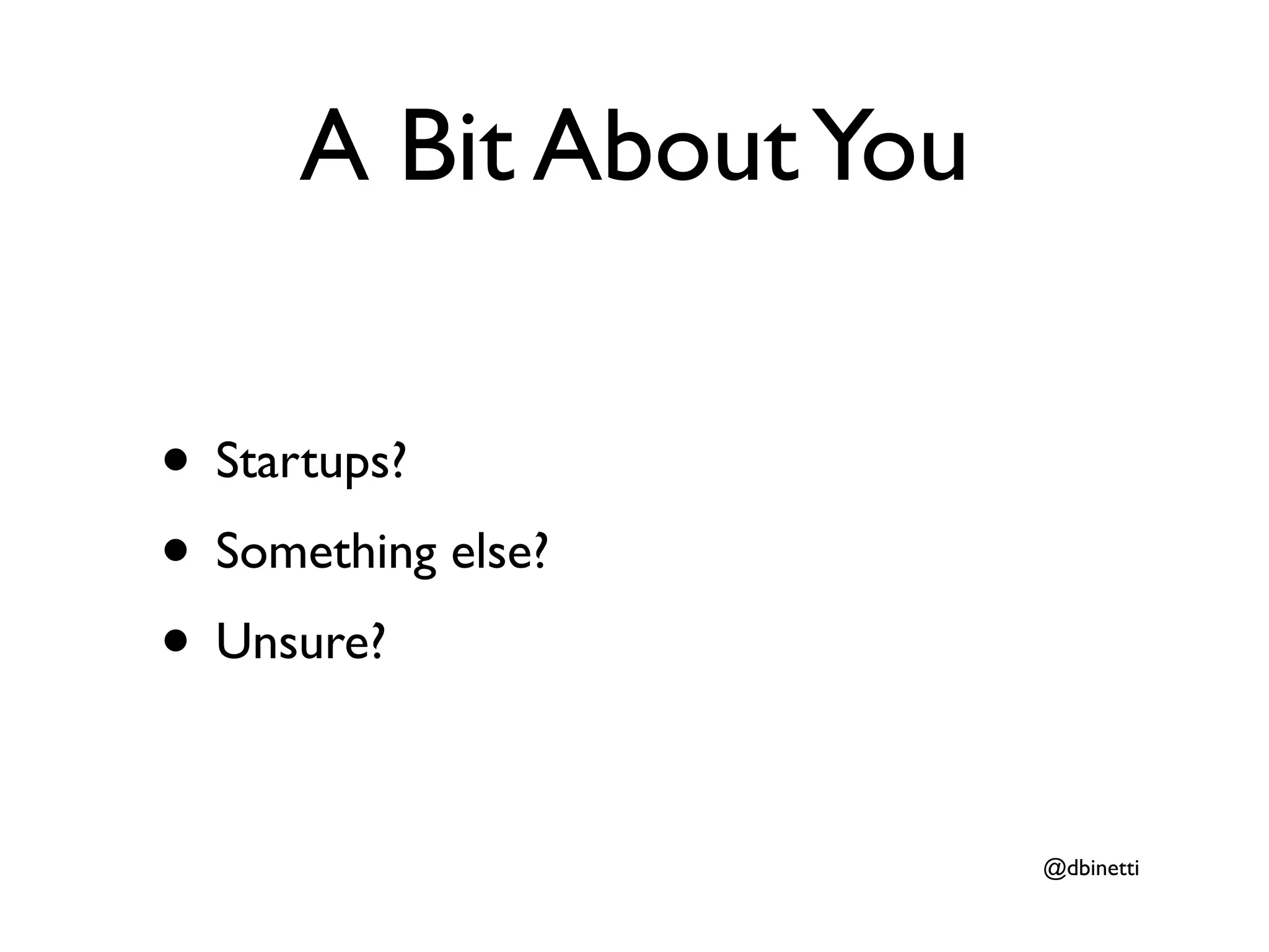 A Bit About You

• Startups?
• Something else?
• Unsure?

                        @dbinetti
 