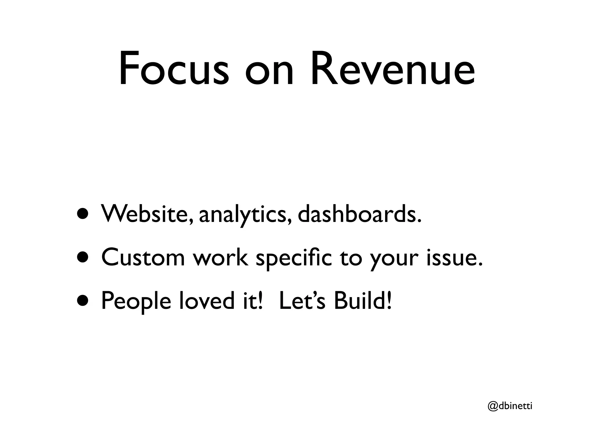 Focus on Revenue

• Website, analytics, dashboards.
• Custom work speciﬁc to your issue.
• People loved it! Let’s Build!

                                       @dbinetti
 