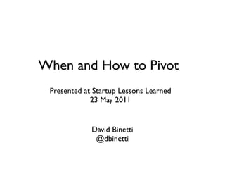 When and How to Pivot
 Presented at Startup Lessons Learned
             23 May 2011


             David Binetti
              @dbinetti
 