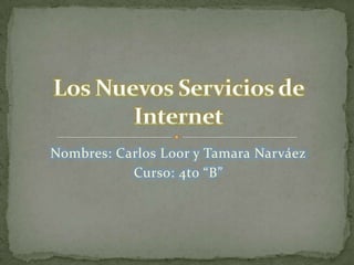 Nombres: Carlos Loor y Tamara Narváez Curso: 4to “B” Los Nuevos Servicios de Internet 