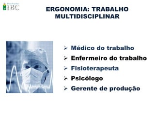 ERGONOMIA: TRABALHO
  MULTIDISCIPLINAR




     Médico do trabalho
     Enfermeiro do trabalho
     Fisioterapeuta
     Psicólogo
     Gerente de produção
 