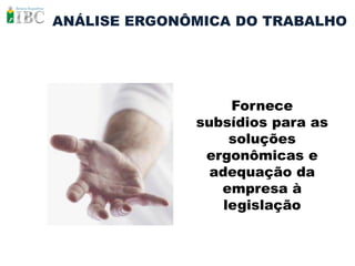 ANÁLISE ERGONÔMICA DO TRABALHO




                   Fornece
              subsídios para as
                   soluções
               ergonômicas e
                adequação da
                 empresa à
                  legislação
 