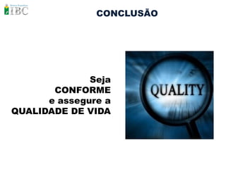 CONCLUSÃO




              Seja
       CONFORME
      e assegure a
QUALIDADE DE VIDA
 