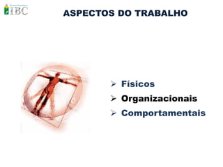 ASPECTOS DO TRABALHO




        Físicos
        Organizacionais
        Comportamentais
 