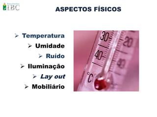 ASPECTOS FÍSICOS



 Temperatura
    Umidade
       Ruído
  Iluminação
     Lay out
   Mobiliário
 