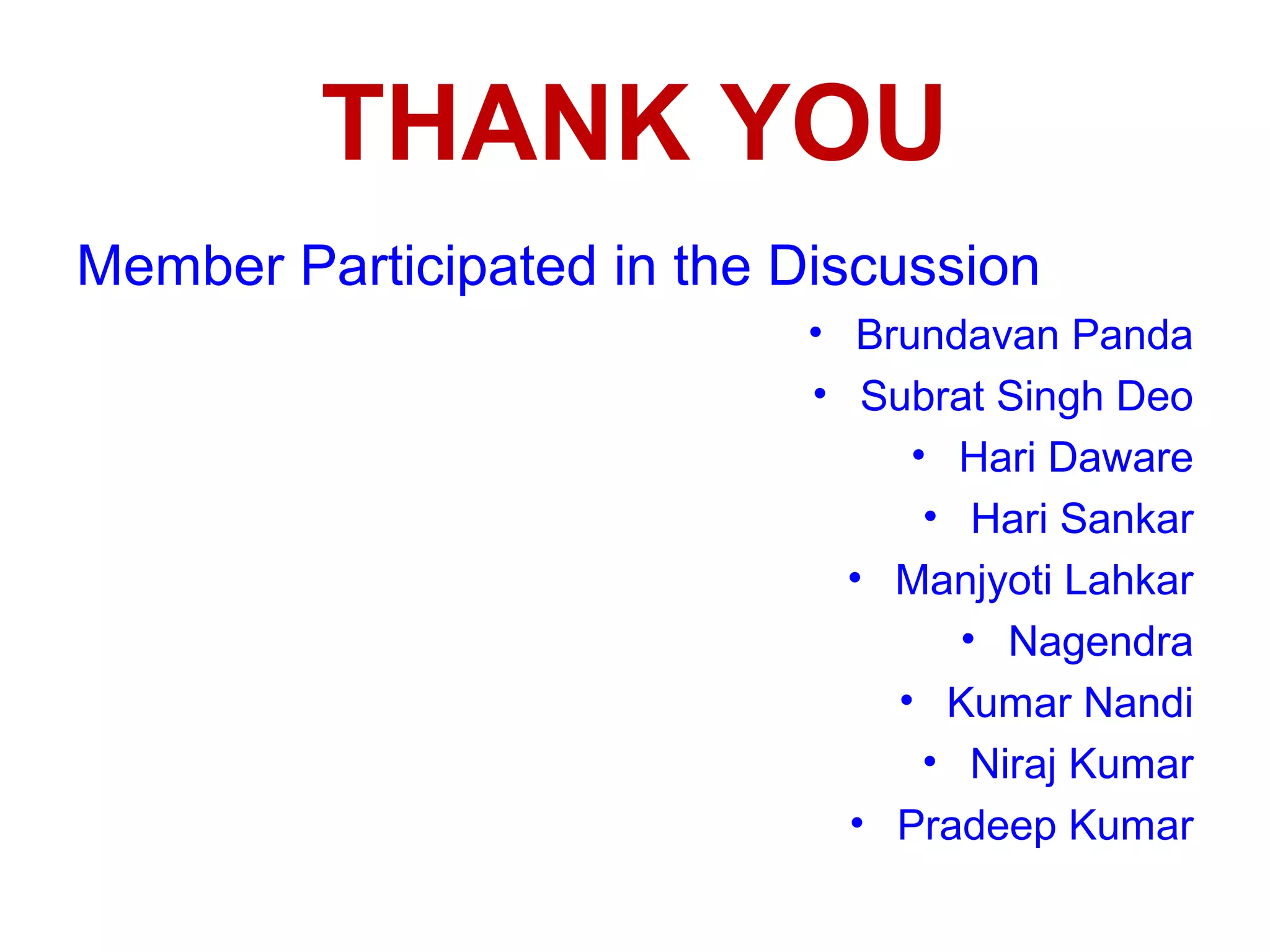 THANK YOU
Member Participated in the Discussion
                            • Brundavan Panda
                            • Subrat Singh Deo
                                 • Hari Daware
                                  • Hari Sankar
                              • Manjyoti Lahkar
                                    • Nagendra
                                • Kumar Nandi
                                  • Niraj Kumar
                              • Pradeep Kumar
 