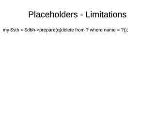 Placeholders - Limitations
my $sth = $dbh->prepare(q(delete from ? where name = ?));
 
