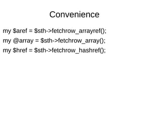 Convenience
my $aref = $sth->fetchrow_arrayref();
my @array = $sth->fetchrow_array();
my $href = $sth->fetchrow_hashref();
 