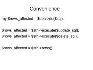 Convenience
my $rows_affected = $dbh->do($sql);
$rows_affected = $sth->execute($update_sql);
$rows_affected = $sth->execute($delete_sql);
$rows_affected = $sth->rows();
 