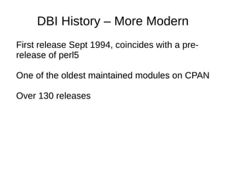 DBI History – More Modern
First release Sept 1994, coincides with a pre-
release of perl5
One of the oldest maintained modules on CPAN
Over 130 releases
 