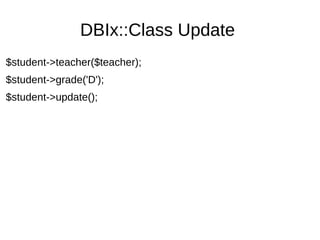 DBIx::Class Update
$student->teacher($teacher);
$student->grade('D');
$student->update();
 