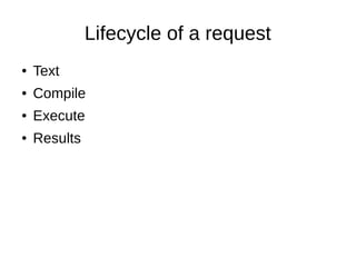 Lifecycle of a request
● Text
● Compile
● Execute
● Results
 