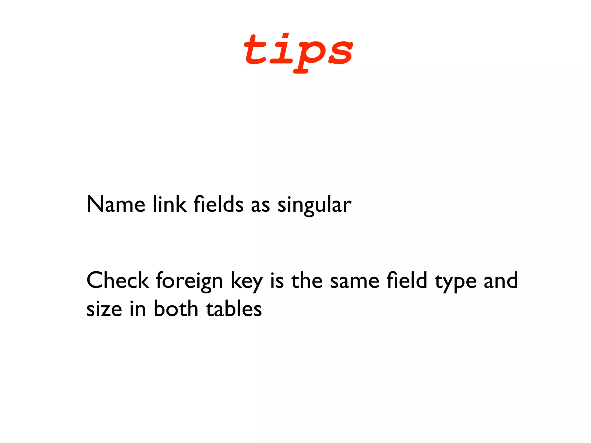 tips


Name link ﬁelds as singular


Check foreign key is the same ﬁeld type and
size in both tables
 