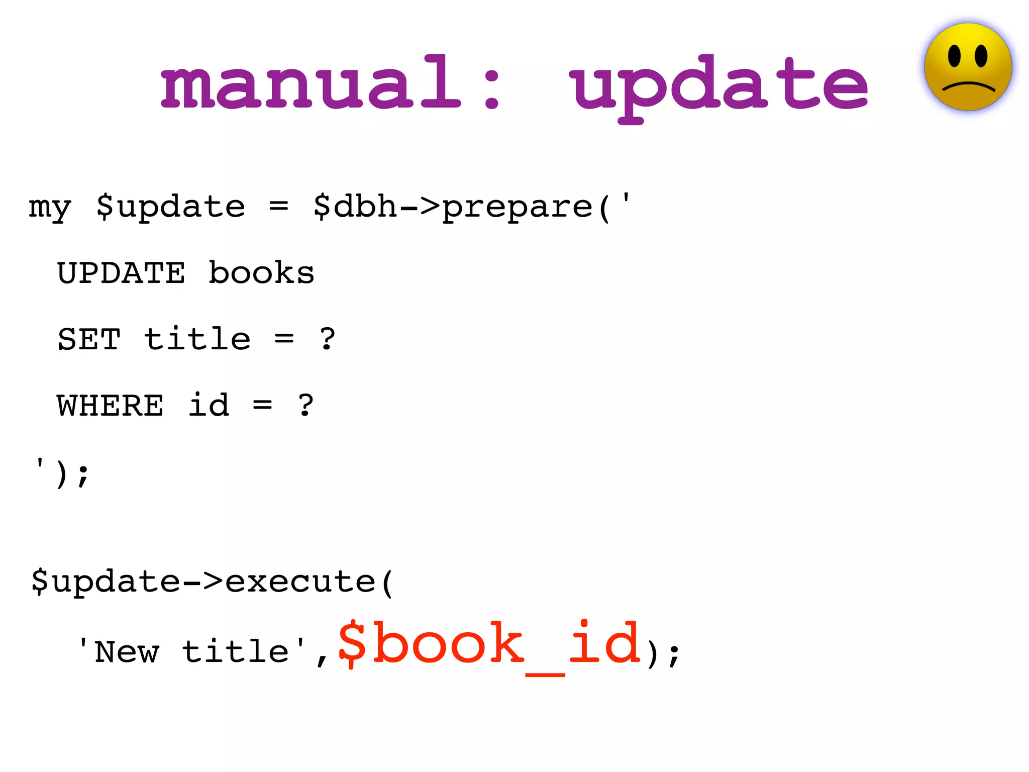 manual: update
my $update = $dbh->prepare('
 UPDATE books
 SET title = ?
 WHERE id = ?
');


$update->execute(
  'New title',   $book_id);
 