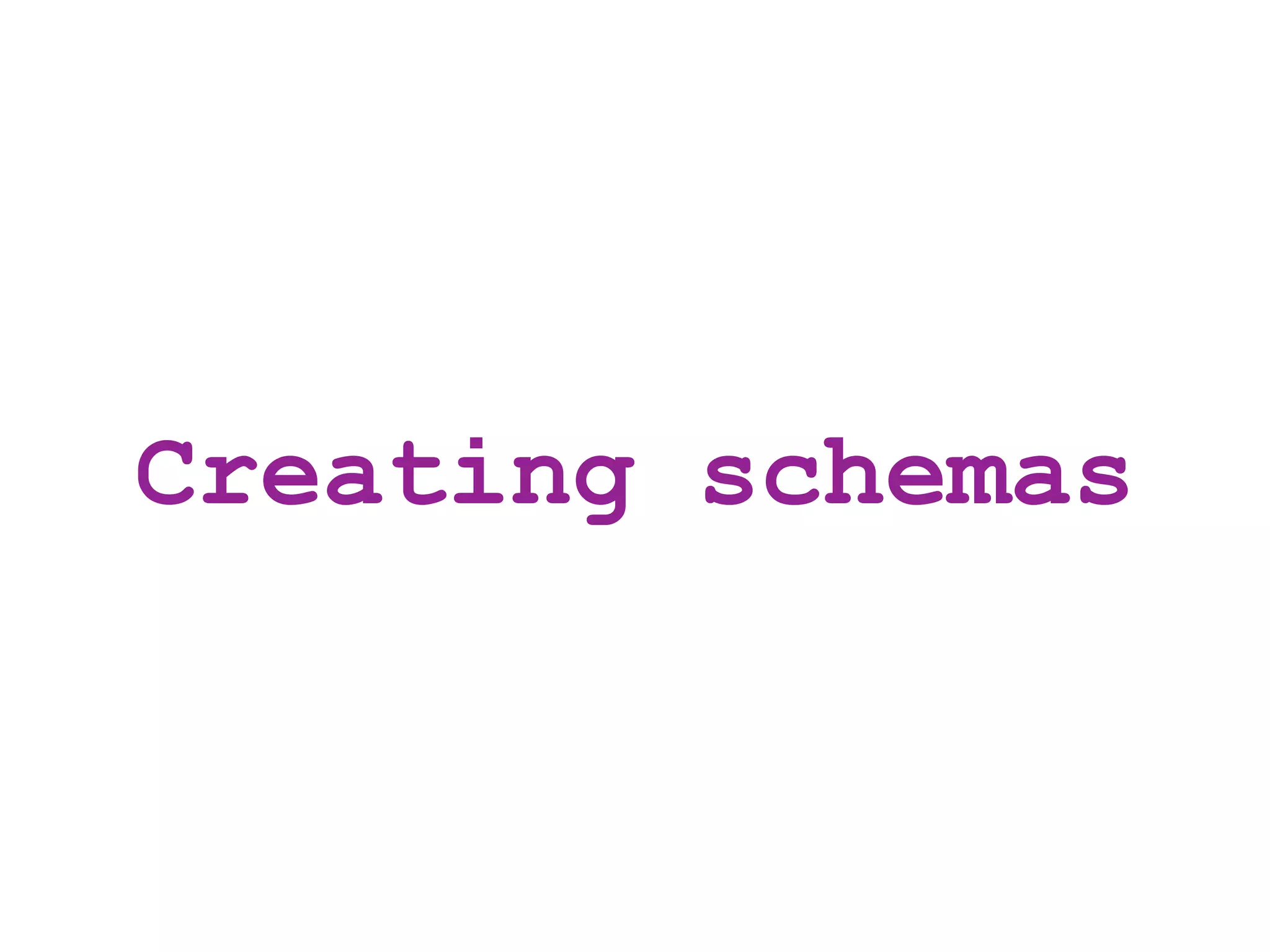 Creating schemas
 