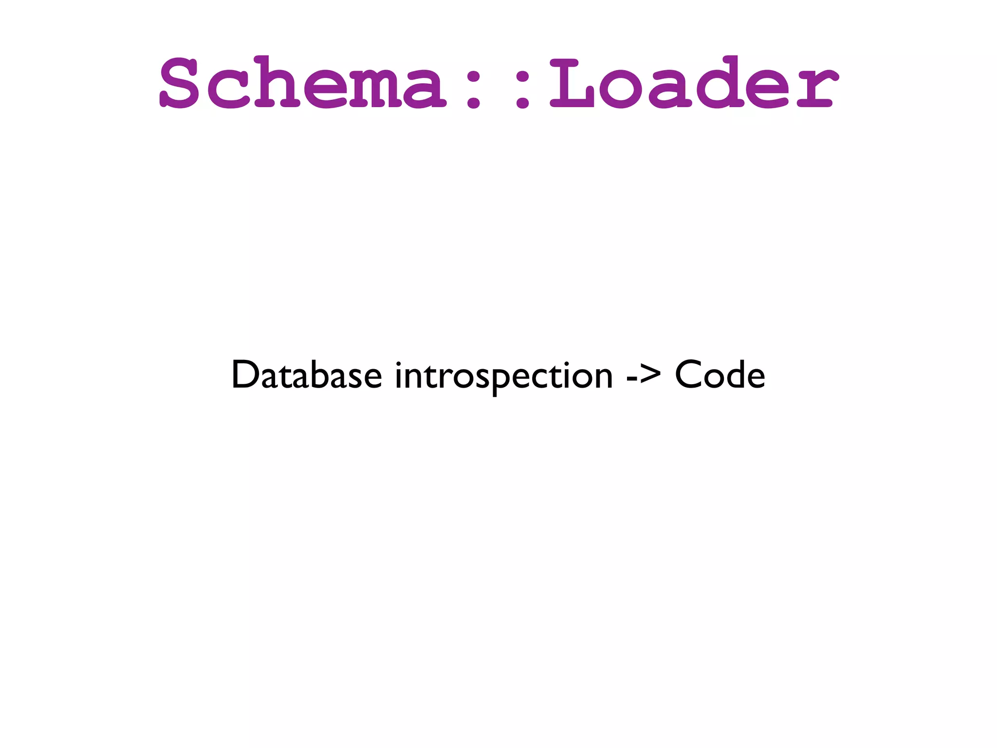 Schema::Loader


 Database introspection -> Code
 