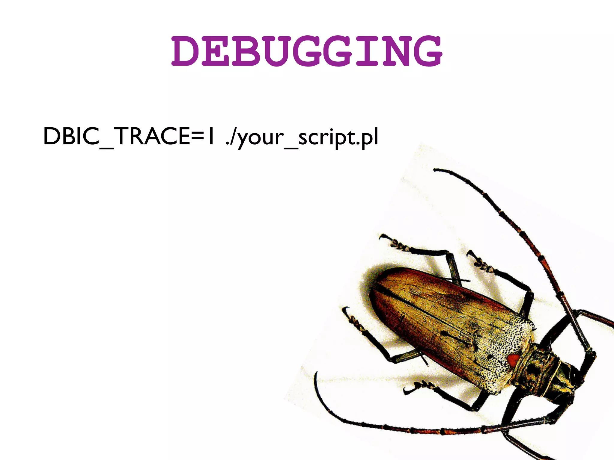 DEBUGGING
DBIC_TRACE=1 ./your_script.pl
 