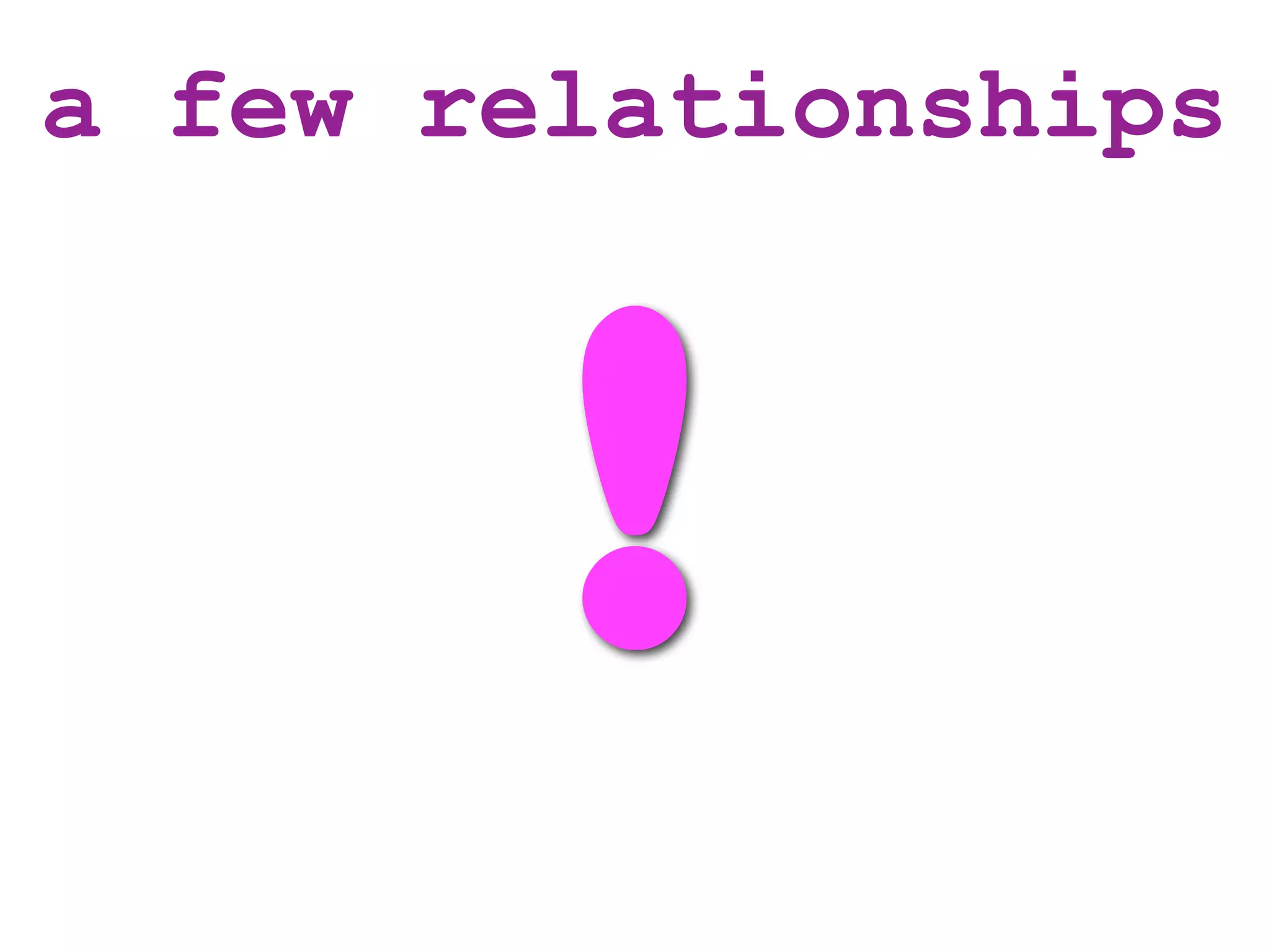 a few relationships



        !
 