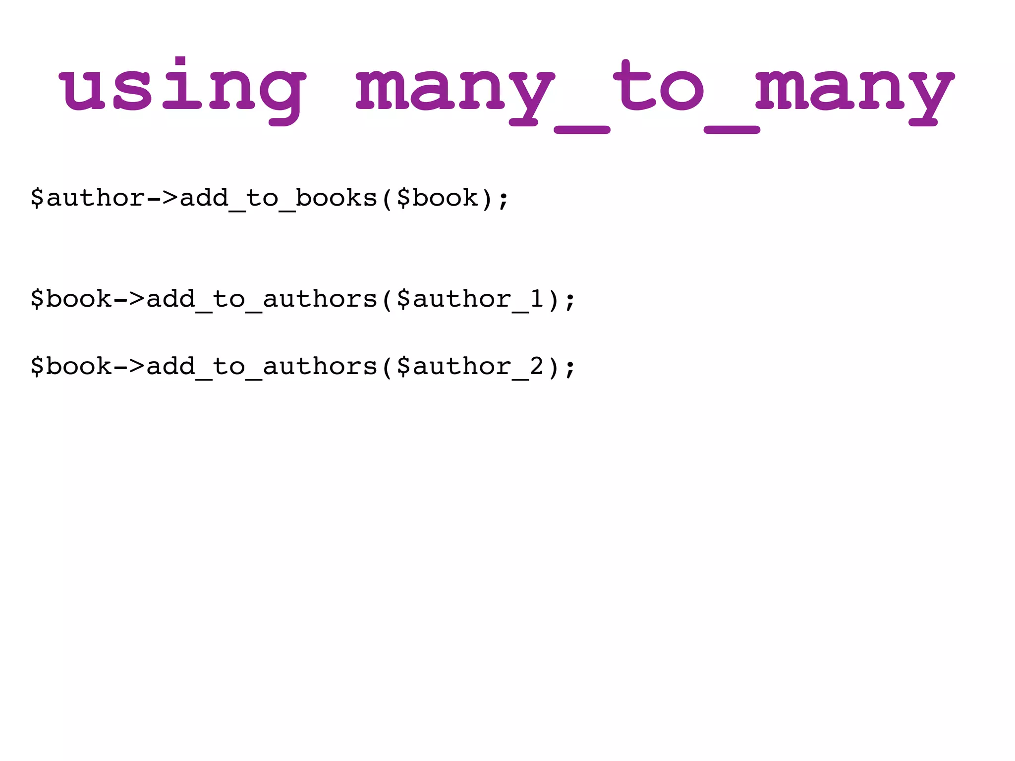 using many_to_many
$author->add_to_books($book);


$book->add_to_authors($author_1);

$book->add_to_authors($author_2);
 