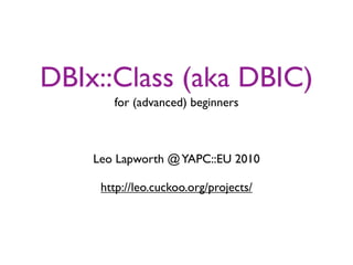 DBIx::Class (aka DBIC)
       for (advanced) beginners



    Leo Lapworth @ YAPC::EU 2010

     http://leo.cuckoo.org/projects/
 