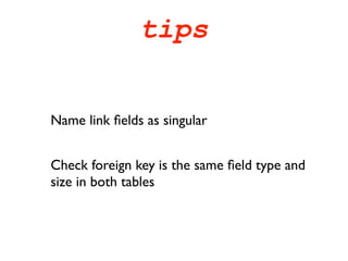 tips


Name link ﬁelds as singular


Check foreign key is the same ﬁeld type and
size in both tables
 