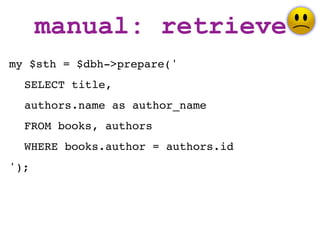 manual: retrieve
my $sth = $dbh->prepare('
  SELECT title,
  authors.name as author_name
  FROM books, authors
  WHERE books.author = authors.id
');
 