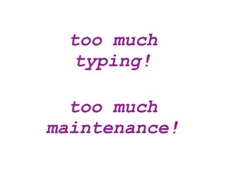 too much
  typing!

  too much
maintenance!
 