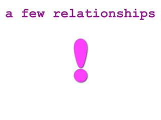 a few relationships



        !
 