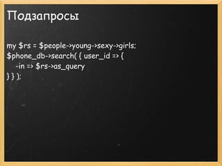 Подзапросы

my $rs = $people->young->sexy->girls;
$phone_db->search( { user_id => {
    -in => $rs->as_query
} } );
 