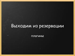 Выходим из резервации

       плагины
 