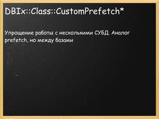 DBIx::Class::CustomPrefetch*

Упрощение работы с несколькими СУБД. Аналог
prefetch, но между базами
 
 
 
 
 
 
 
 
 
 
 