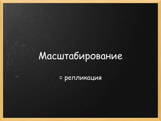 Масштабирование

   = репликация
 