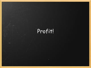 Profit!
 