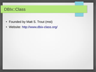 DBIx::Class
● Founded by Matt S. Trout (mst)
● Website: http://www.dbix-class.org/
 