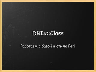 DBIx::Class

Работаем с базой в стиле Perl
 