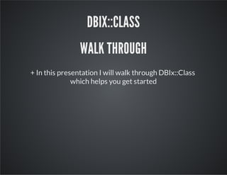+ In this presentation I will walk through DBIx::Class
which helps you get started
DBIX::CLASS
WALK THROUGH
 
